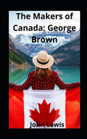 The Makers of Canada: George Brown illustrated