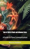 How to Talk to Plants and Influence Ferns: A Guide to Flora Communication