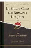 Le Culte Chez Les Romains; Les Jeux, Vol. 2 (Classic Reprint)