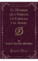 El Hombre Que Parecia Un Caballo y El Angel (Classic Reprint)