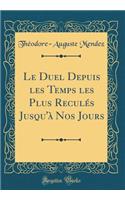 Le Duel Depuis Les Temps Les Plus ReculÃ©s Jusqu'Ã  Nos Jours (Classic Reprint)