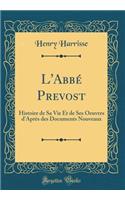 L'Abbï¿½ Prevost: Histoire de Sa Vie Et de Ses Oeuvres d'Aprï¿½s Des Documents Nouveaux (Classic Reprint)