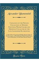Catalogue of the Private Collection of Modern Paintings, Water Colors and Drawings Collected by the Late Alexander Blumenstiel: To Be Sold at Unrestricted Public Sale by Order of His Executors, at Mendelssohn Hall, Fortieth Street, East of Broadway