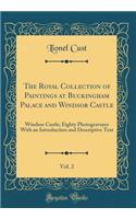 The Royal Collection of Paintings at Buckingham Palace and Windsor Castle, Vol. 2: Windsor Castle; Eighty Photogravures with an Introduction and Descriptive Text (Classic Reprint): Windsor Castle; Eighty Photogravures with an Introduction and Descriptive Text (Classic Reprint)