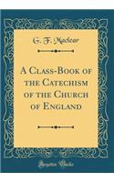 A Class-Book of the Catechism of the Church of England (Classic Reprint)