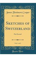 Sketches of Switzerland, Vol. 1 of 2: Part Second (Classic Reprint)