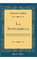 La Sonnambula: Melodramma in Due Atti, da Rappresentarsi Nell'i. E R. Teatro in Via della Pergola IL Carnevale 1836, Sotto la Protezione di S. A. I. E. R. Leopoldo II, Gran-Duca di Toscana Ec. Ec. Ec (Classic Reprint)