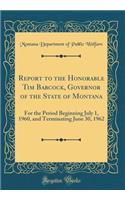 Report to the Honorable Tim Babcock, Governor of the State of Montana: For the Period Beginning July 1, 1960, and Terminating June 30, 1962 (Classic Reprint)