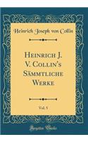 Heinrich J. V. Collin's Sämmtliche Werke, Vol. 5 (Classic Reprint)