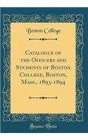 Catalogue of the Officers and Students of Boston College, Boston, Mass., 1893-1894 (Classic Reprint)