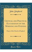 Critical and Practical Elucidation of the Morning and Evening: Prayer of the Church of England (Classic Reprint): Prayer of the Church of England (Classic Reprint)