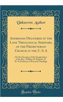 Addresses Delivered at the Lane Theological Seminary, of the Presbyterian Church in the U. S. a: On the Occasion of the Inauguration of the Rev. William H. Roberts, D. D. as Professor of Practical Theology (Classic Reprint): On the Occasion of the Inauguration of the Rev. William H. Roberts, D. D. as Professor of Practical Theology (Classic Reprint)