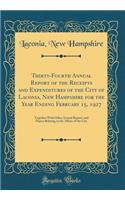 Thirty-Fourth Annual Report of the Receipts and Expenditures of the City of Laconia, New Hampshire for the Year Ending February 15, 1927: Together With Other Annual Reports and Papers Relating to the Affairs of the City (Classic Reprint)