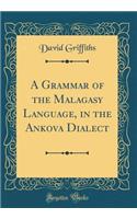 A Grammar of the Malagasy Language, in the Ankova Dialect (Classic Reprint)