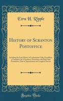 History of Scranton Postoffice: Including the Early History of Lackawanna Valley Postoffices, a Complete List of Scranton, Providence and Hyde Park Postmasters, Date of Appointment and Length of Service (Classic Reprint)