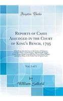 Reports of Cases Adjudged in the Court of King's Bench, 1795, Vol. 3 of 3: With Some Special Cases in the Courts of Chancery, Common Pleas, and Exchequer, Alphabetically Digest Under Proper Heads; From the First Year of King William and Queen Mary,