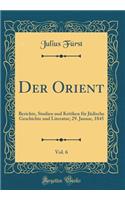 Der Orient, Vol. 6: Berichte, Studien Und Kritiken Fï¿½r Jï¿½dische Geschichte Und Literatur; 29. Januar, 1845 (Classic Reprint): Berichte, Studien Und Kritiken Fï¿½r Jï¿½dische Geschichte Und Literatur; 29. Januar, 1845 (Classic Reprint)