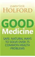 Good Medicine: Safe, Natural Ways to Solve over 75 Common Health Problems