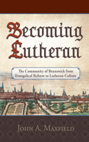 Becoming Lutheran: The Community of Brunswick from Evangelical Reform to Lutheran Culture