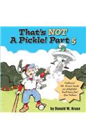 That's NOT A Pickle! Part 5