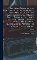Art of Pastry Making, According to the French and English Methods, Including Cakes, Sweetmeats and Fancy Biscuit Baking, and All Kinds of Confectionery, Plain and Ornamantal. A Concise Practical Guide Prepared for the Use of Confectioners, ...