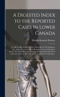 Digested Index to the Reported Cases in Lower Canada [microform]: Contained in the Reports of Pyke, Stuart, Revue De Législation, Law Reporter, Lower Canada Reports, Lower Canada Jurist, Stuart's Vice-admiralty Cas