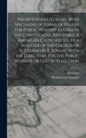 Presbyterian Liturgies, With Specimens of Forms of Prayer for Public Worship As Used in the Continental, Reformed, & American Churches, Ed. by a Minister of the Church of Scotland [A.R. Bonar]. With the Directory for the Public Worship of God Agree