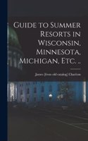 Guide to Summer Resorts in Wisconsin, Minnesota, Michigan, etc. ..