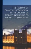 The History of Glanville's Wootton, in the County of Dorset, Including its Zoology and Botany