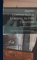 David Copperfield, a Reading, in Five Chapters; Reprinted From the Privately Printed Edition of 1866