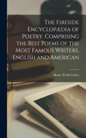 The Fireside Encyclopædia of Poetry. Comprising the Best Poems of the Most Famous Writers, English and American