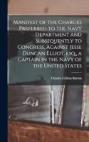 Manifest of the Charges Preferred to the Navy Department and Subsequently to Congress, Against Jesse Duncan Elliot, esq., a Captain in the Navy of the United States