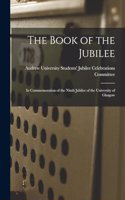 The Book of the Jubilee: In Commemoration of the Ninth Jubilee of the University of Glasgow