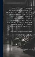 Regulations 12 for the Observance of Revenue and Prohibition Officers, District Attorneys and Marshals and As to Duties of Clerks of United States Courts Respecting Cases Arising Under the Internal Revenue and Prohibition Laws in Which the United S