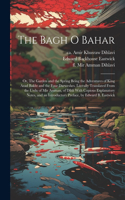 Bagh o Bahar; or, The Garden and the Spring Being the Adventures of King Azad Bakht and the Four Darweshes. Literally Translated From the Urdu of Mir Amman, of Dihli With Copious Explanatory Notes, and an Introductory Preface, by Edward B. Eastwick