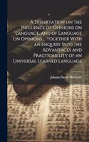 Dissertation on the Influence of Opinions on Language, and of Language on Opinions ... Together With an Enquiry Into the Advantages and Practicability of an Universal Learned Language