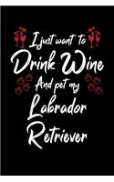 I Just Wanna Drink Wine And Pet My Labrador Retriever
