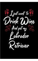 I Just Wanna Drink Wine And Pet My Labrador Retriever