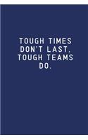 Tough Times Don't Last, Tough Teams Do.