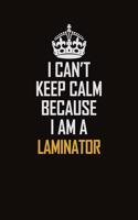 I Can't Keep Calm Because I Am A Laminator