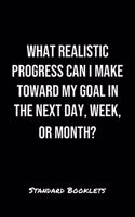 What Realistic Progress Can I Make Toward My Goal In The Next Day Week Or Month?: A softcover blank lined notebook to jot down business ideas, take notes for class or ponder life's big questions.
