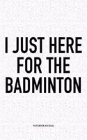 I Just Here for the Badminton: A 6x9 Inch Matte Softcover Notebook Diary with 120 Blank Lined Pages and a Funny Gaming Sports Cover Slogan