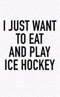 I Just Want To Eat And Play Ice Hockey: A 6x9 Inch Matte Softcover Diary Notebook With 120 Blank Lined Pages And A Funny Skating Sports Fanatic Cover Slogan