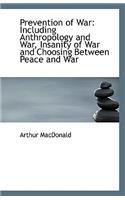 Prevention of War: Including Anthropology and War, Insanity of War and Choosing Between Peace and Wa