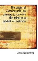 The Origin of Consciousness, an Attempt to Conceive the Mind as a Product of Evolution