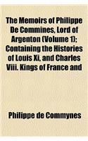 The Memoirs of Philippe de Commines, Lord of Argenton (Volume 1); Containing the Histories of Louis XI, and Charles VIII. Kings of France and