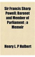 Sir Francis Sharp Powell; Baronet and Member of Parliament; A Memoir