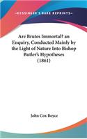 Are Brutes Immortal? an Enquiry, Conducted Mainly by the Light of Nature Into Bishop Butler's Hypotheses (1861)