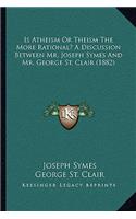 Is Atheism or Theism the More Rational? a Discussion Between Mr. Joseph Symes and Mr. George St. Clair (1882)