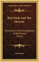 Red Dusk and the Morrow: Adventures and Investigations in Red Russia (1922)